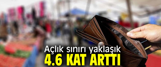 Açlık sınırı yaklaşık 4.6 kat arttı!