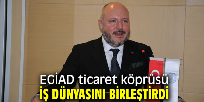 EGİAD ticaret köprüsü iş dünyasını bir araya getirdi 