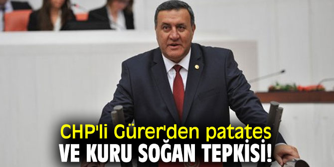 CHP'li Gürer'den patates ve kuru soğan tepkisi!
