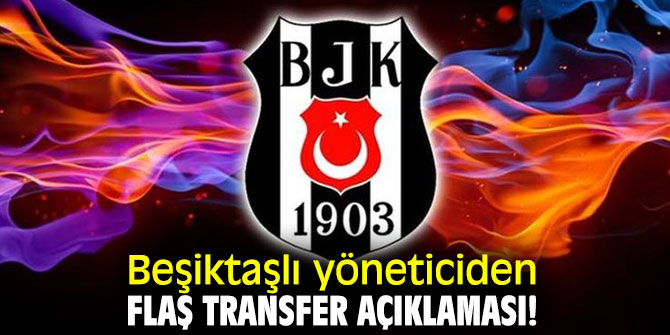 Beşiktaşlı yöneticiden flaş transfer açıklaması!
