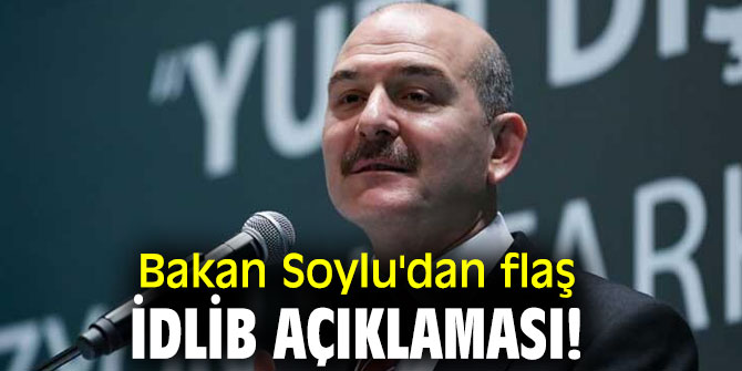Bakan Soylu'dan flaş İdlib açıklaması!