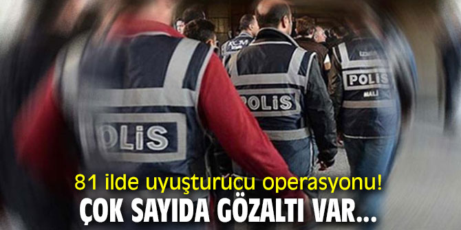 81 ilde uyuşturucu operasyonu! Çok sayıda gözaltı var...