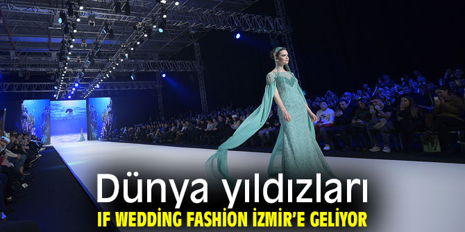 Dünya yıldızları IF Wedding Fashion İzmir’de olacak!​​​​​​​