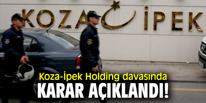 Flaş gelişme...Koza-İpek Holding davasında karar açıklandı!