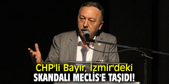 CHP'li Bayır, İzmir'deki skandalı Meclis'e taşıdı!