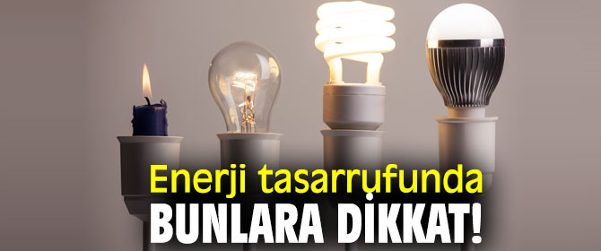 Enerji tasarrufunda bunlara dikkat!