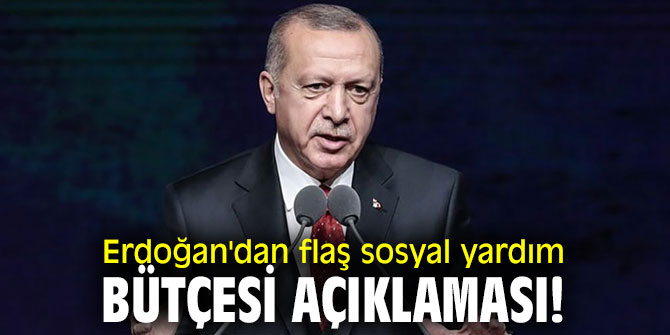 Cumhurbaşkanı Erdoğan'dan flaş sosyal yardım bütçesi açıklaması!