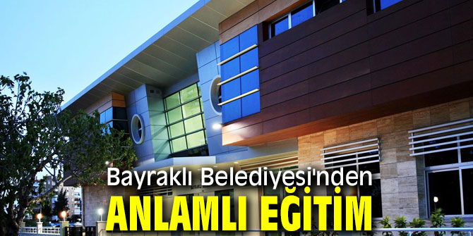 Bayraklı Belediyesi'nden anlamlı eğitim