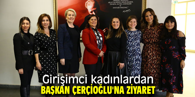 Girişimci kadınlar Başkan Çerçioğlu'nu ziyaret etti