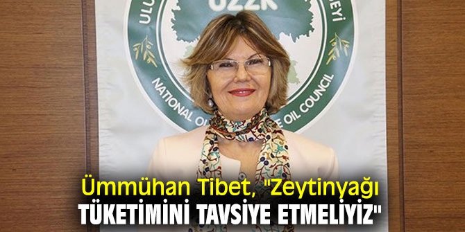 Ümmühan Tibet, "Zeytinyağı tüketimini tavsiye etmeliyiz"