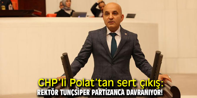  CHP’li Polat, "Rektör Tunçsiper partizanca davranıyor!"