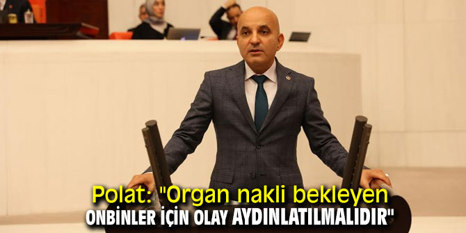 Polat: "Organ nakli bekleyen onbinler için olay aydınlatılmalıdır"
