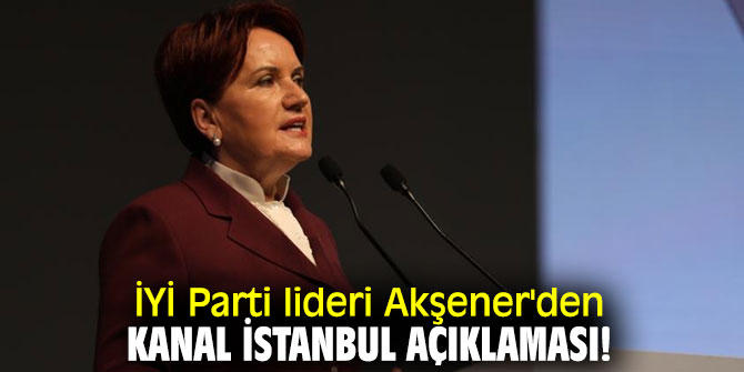 İYİ Parti lideri Akşener'den Kanal İstanbul açıklaması!