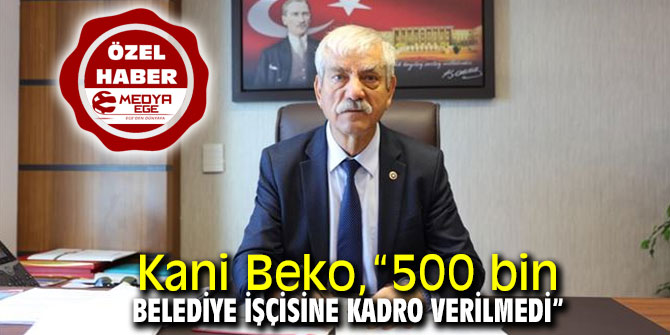 CHP'li Beko, “500 bin belediye işçisine kadro verilmedi”