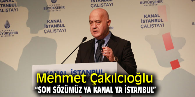 Mehmet Çakılcıoğlu “Son sözümüz Ya Kanal Ya İstanbul” 