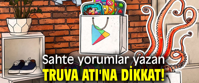 Sahte yorumlar yazan Truva atı'na dikkat!
