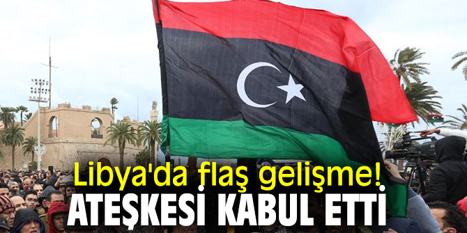 Libya'da flaş gelişme! Ateşkesi kabul etti