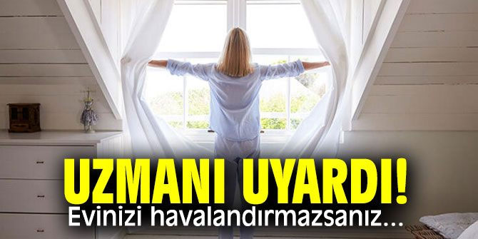Uzmanı uyardı! Evinizi havalandırmazsanız...