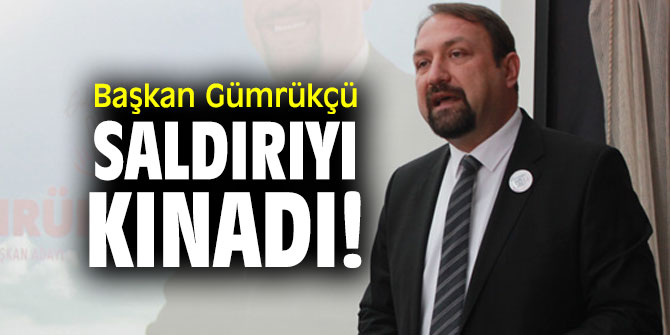 Başkan Gümrükçü saldırıyı kınadı!