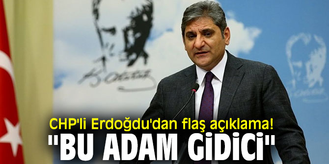 CHP'li Erdoğdu'dan flaş açıklama! "Bu adam gidici"