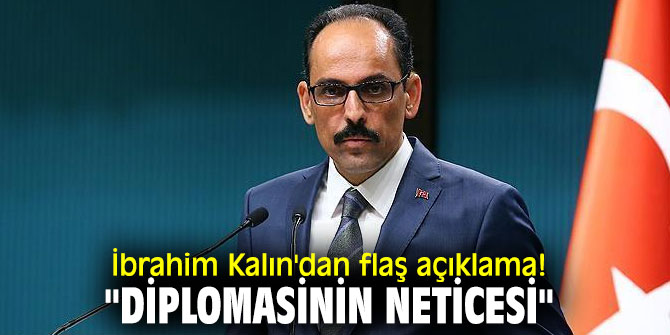 İbrahim Kalın'dan flaş açıklama! "Diplomasinin neticesi"
