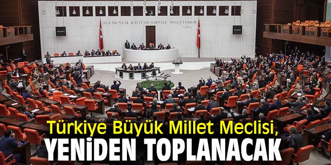 Türkiye Büyük Millet Meclisi, yeniden toplanacak