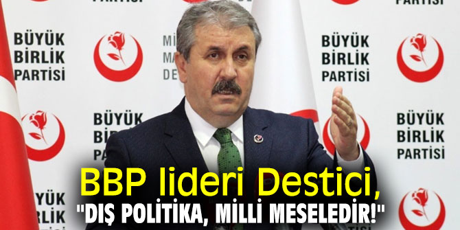 BBP lideri Destici, "Dış politika, milli meseledir!"