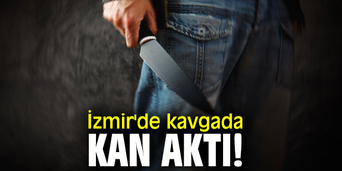 İzmir'de kavgada kan aktı!