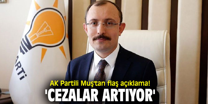 AK Partili Muş'tan flaş açıklama! 'Cezalar artıyor'