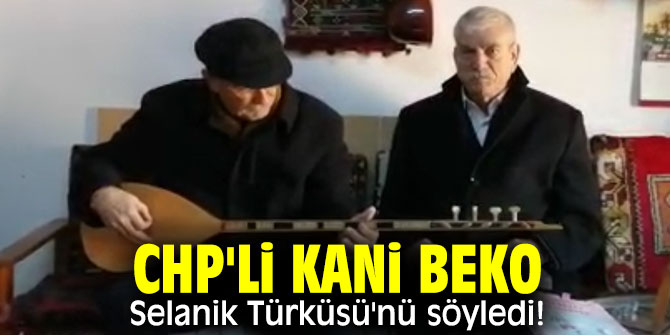CHP'li Beko, Selanik Türküsü'nü söyledi!