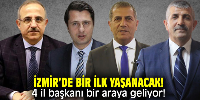 İzmir'de 4 il başkanı buluşacak!