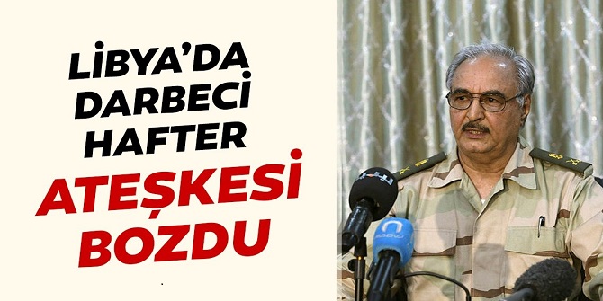 Hafter ateşkesi bozdu
