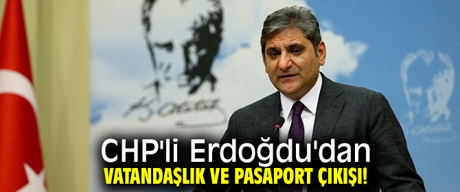 CHP'li Erdoğdu'dan vatandaşlık ve pasaport çıkışı!