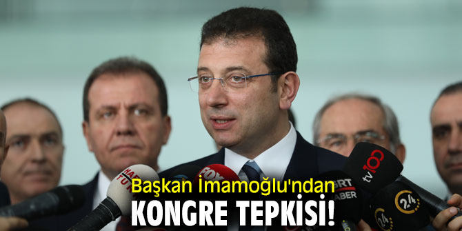 Başkan İmamoğlu'ndan Kongre tepkisi!
