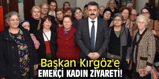 Başkan Kırgöz'e emekçi kadın ziyareti!