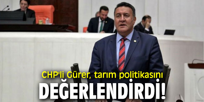 CHP'li Gürer, tarım politikasını değerlendirdi!
