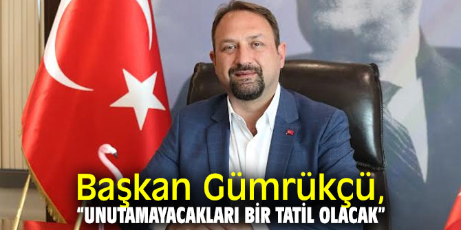 Başkan Gümrükçü, “Unutamayacakları bir tatil olacak”