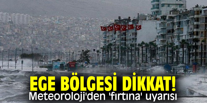 Ege Bölgesi dikkat! Meteoroloji'den 'fırtına' uyarısı