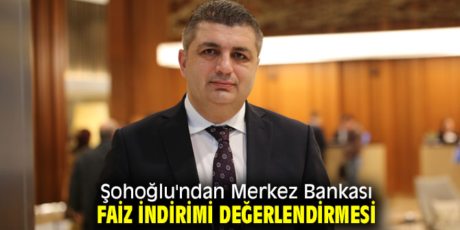 Şohoğlu'ndan Merkez Bankası faiz indirimi değerlendirmesi