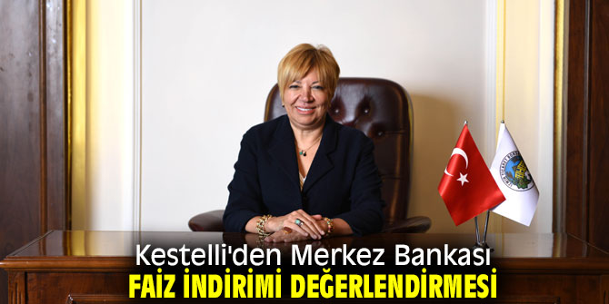 Kestelli'den Merkez Bankası faiz indirimi değerlendirmesi!