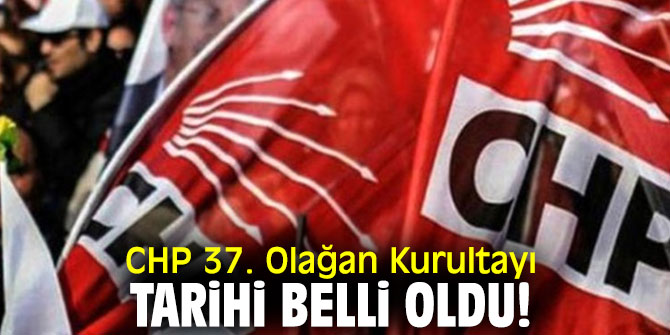 CHP'nin 37. Olağan Kurultay tarihi belli oldu!
