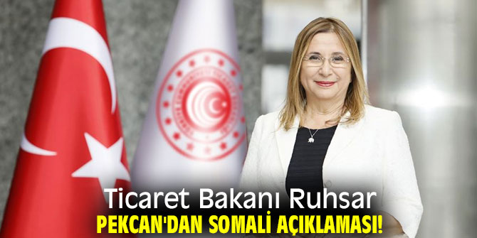 Ticaret Bakanı Ruhsar Pekcan'dan Somali açıklaması!