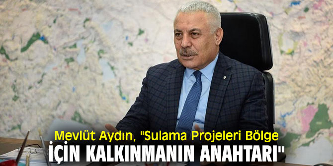 Mevlüt Aydın, "Sulama Projeleri Bölge İçin Kalkınmanın Anahtarı"