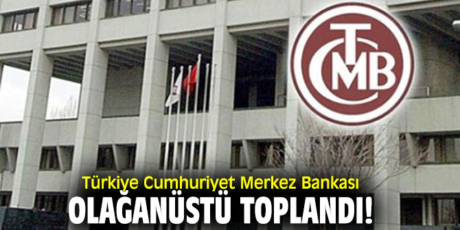 Türkiye Cumhuriyet Merkez Bankası olağanüstü toplandı!