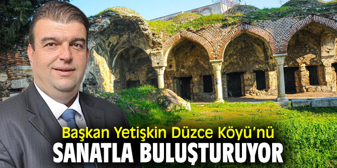 Başkan Yetişkin Düzce Köyü’nü sanatla buluşturuyor