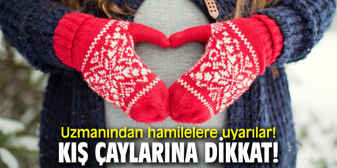 Uzmanından hamilelere uyarılar! Kış çaylarına dikkat!