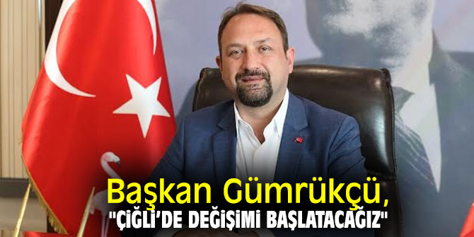 Başkan Gümrükçü, "Çiğli’de değişimi başlatacağız"