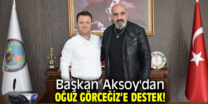 Başkan Aksoy'dan Oğuz Görceğiz’e destek!