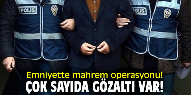Emniyette mahrem operasyonu! Çok sayıda gözaltı var!