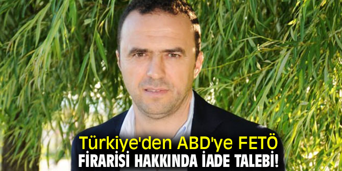 Türkiye'den ABD'ye FETÖ firarisi hakkında iade talebi!